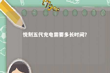 悦刻五代充电需要多长时间？ 